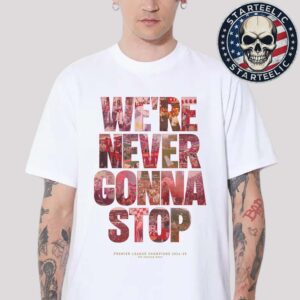 Liverpool FC We’re Never Gonna Stop Champions 2025 Unisex T-Shirt